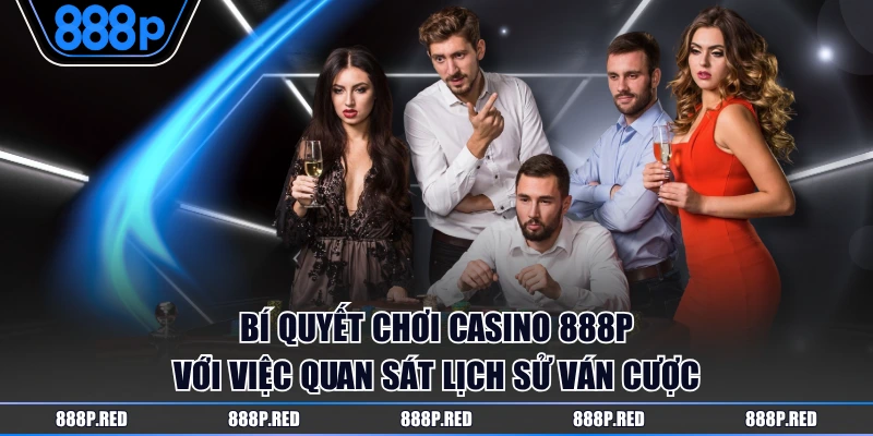 Bí quyết chơi Casino 888P với việc quan sát lịch sử ván cược