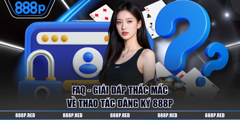 FAQ - Giải đáp thắc mắc về thao tác đăng ký 888P