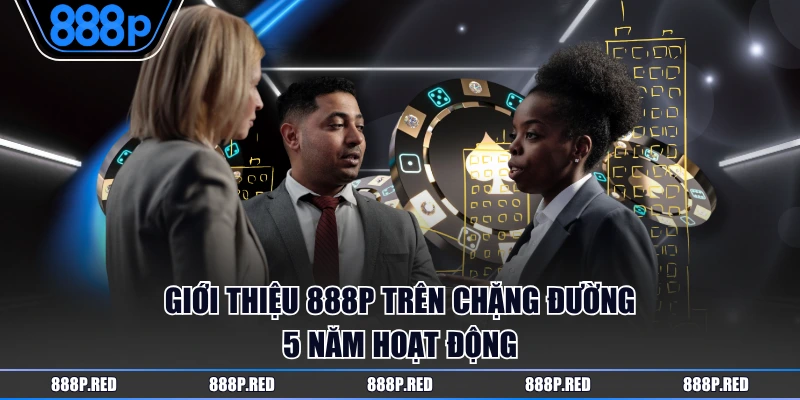 Giới thiệu 888P trên chặng đường 5 năm hoạt động