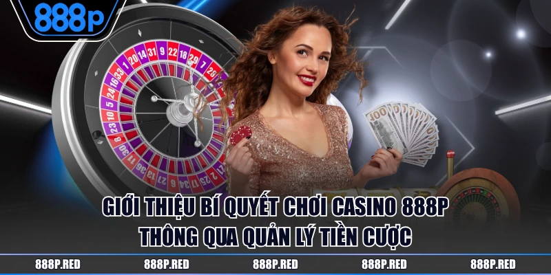 Giới thiệu bí quyết chơi Casino 888P thông qua quản lý tiền cược
