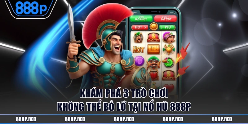 Khám phá 3 trò chơi không thể bỏ lỡ tại nổ hũ 888P