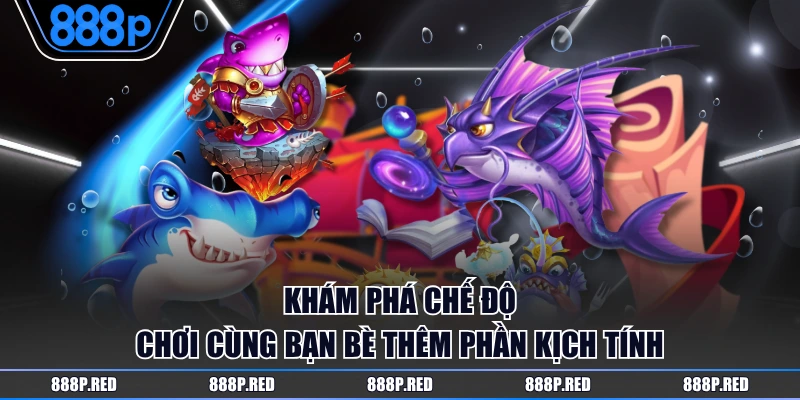 Khám phá chế độ chơi cùng bạn bè thêm phần kịch tính