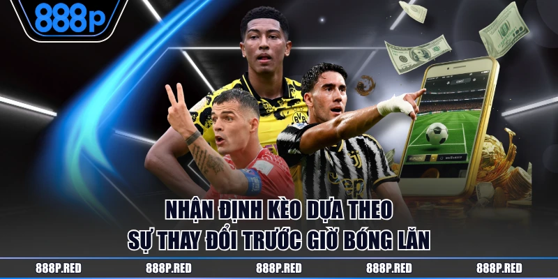 Nhận định kèo dựa theo sự thay đổi trước giờ bóng lăn