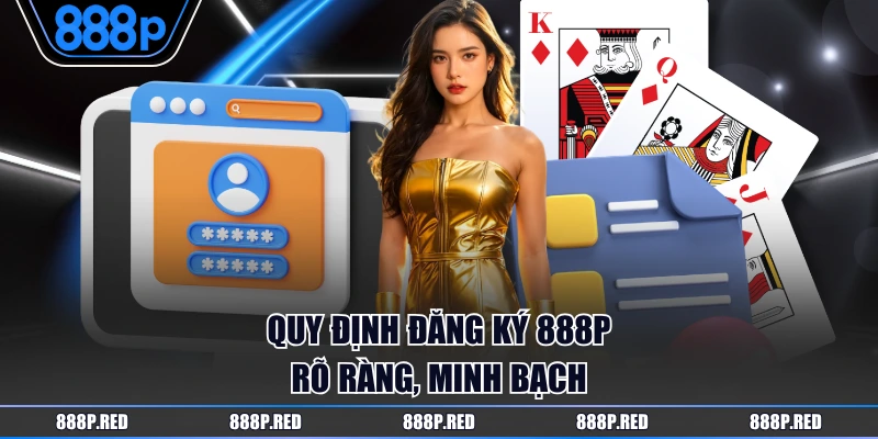 Quy định đăng ký 888P rõ ràng, minh bạch