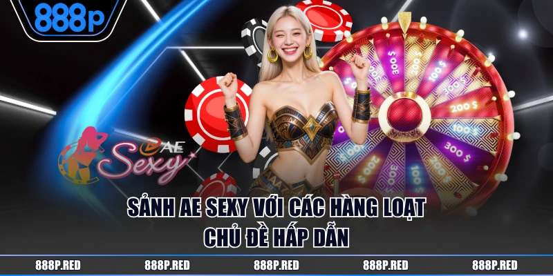 Sảnh AE Sexy với các hàng loạt chủ đề hấp dẫn