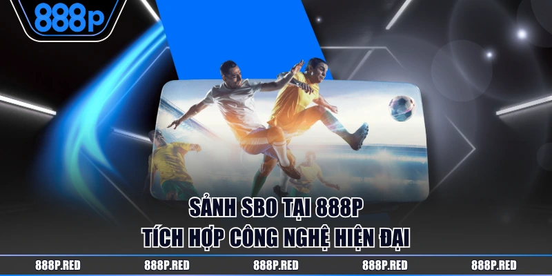 Sảnh SBO tại 888P tích hợp công nghệ hiện đại