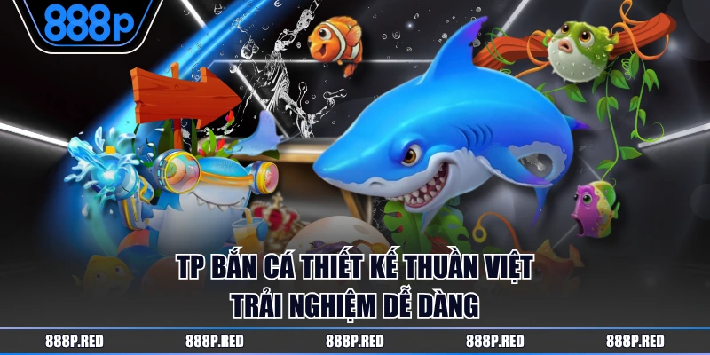 TP Bắn Cá thiết kế thuần Việt trải nghiệm dễ dàng