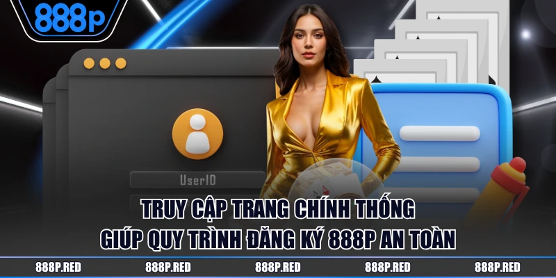 Truy cập trang chính thống giúp quy trình đăng ký 888P an toàn